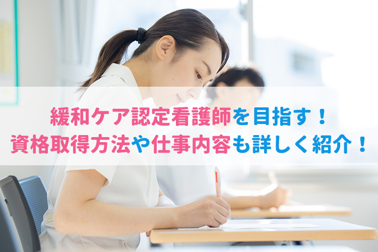 緩和ケア認定看護師を目指す！資格取得方法や仕事内容も詳しく紹介！